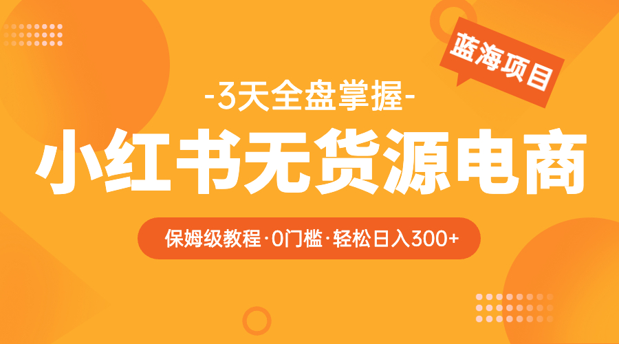 【副业项目5935期】2023小红书无货源电商【保姆级教程从0到日入300】爆单3W-副业帮