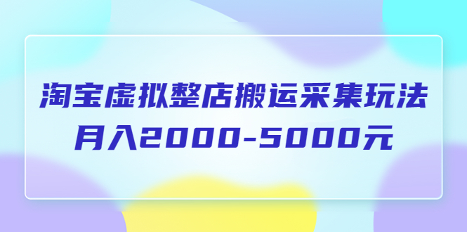 【副业项目5953期】淘宝虚拟整店搬运采集玩法分享课：月入2000-5000元（5节课）-副业帮