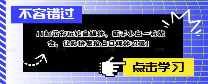 【副业项目5687期】11招带你玩转自媒体，新手小白一看就会，让你快速抢占自媒体流量-副业帮