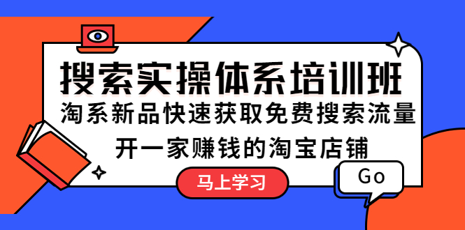 【副业项目5725期】搜索实操体系培训班：淘系新品快速获取免费搜索流量 开一家赚钱的淘宝店铺-副业帮