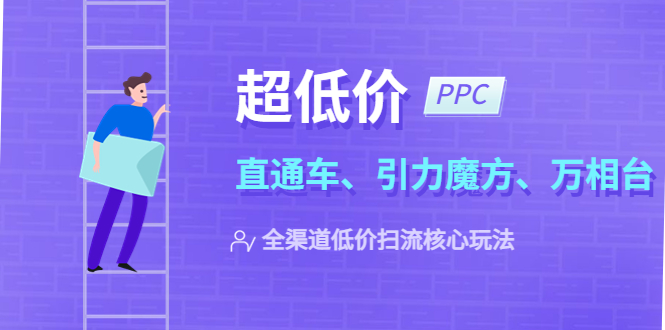 【副业项目5726期】2023超低价·ppc—“直通车、引力魔方、万相台”全渠道·低价扫流核心玩法-副业帮