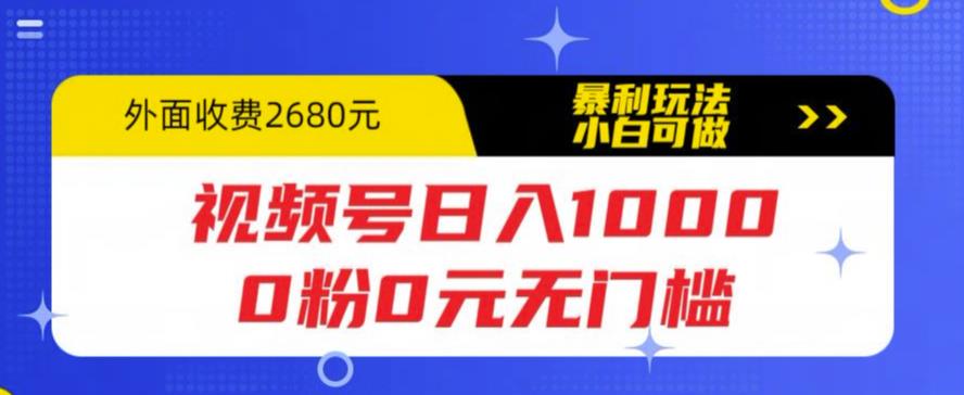 【副业项目5936期】视频号日入1000，0粉0元无门槛，暴利玩法，小白可做，拆解教程-副业帮