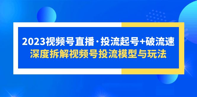 【副业项目5735期】2023视频号直播·投流起号+破流速，深度拆解视频号投流模型与玩法-副业帮