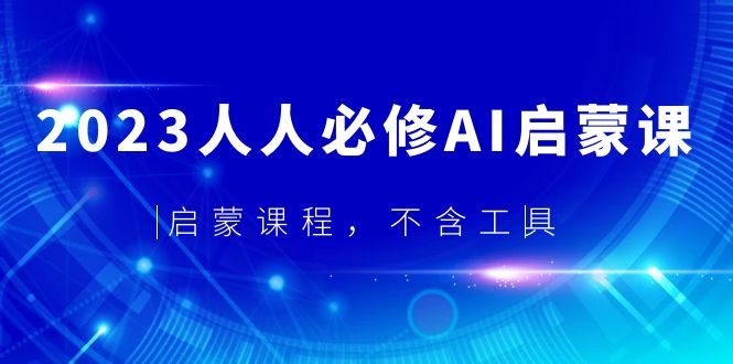 【副业项目5736期】2023人人必修·AI启蒙课，启蒙课程，不含工具-副业帮