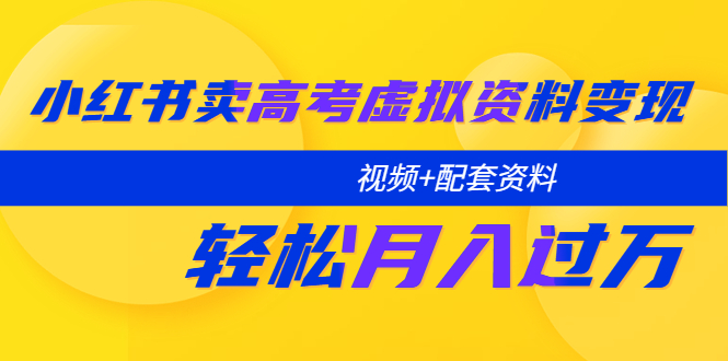 【副业项目5740期】小红书卖高考虚拟资料变现分享课：轻松月入过万（视频+配套资料）-副业帮