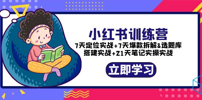 【副业项目5782期】小红书训练营：7天定位实战+7天爆款拆解+选题库搭建实战+21天笔记实操实战-副业帮