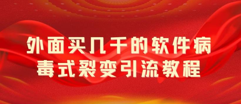 【副业项目5787期】外面卖几千的软件病毒式裂变引流教程，病毒式无限吸引精准粉丝【揭秘】-副业帮