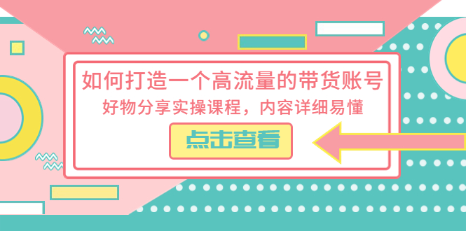 【副业项目5813期】如何打造一个高流量的带货账号，好物分享实操课程，内容详细易懂-副业帮