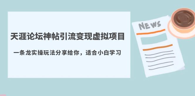 【副业项目5830期】天涯论坛神帖引流变现虚拟项目，一条龙实操玩法分享给你（教程+资源）-副业帮