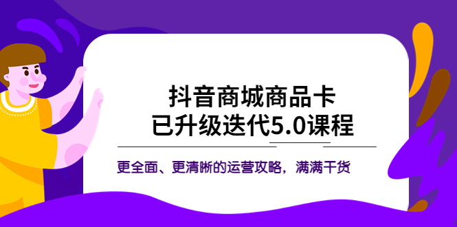 【副业项目5846期】抖音商城商品卡·已升级迭代5.0课程：更全面、更清晰的运营攻略，满满干货-副业帮