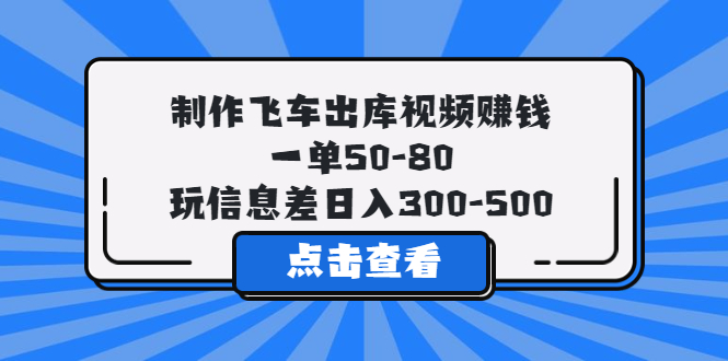 【副业项目5838期】制作飞车出库视频赚钱，一单50-80，玩信息差日入300-500-副业帮