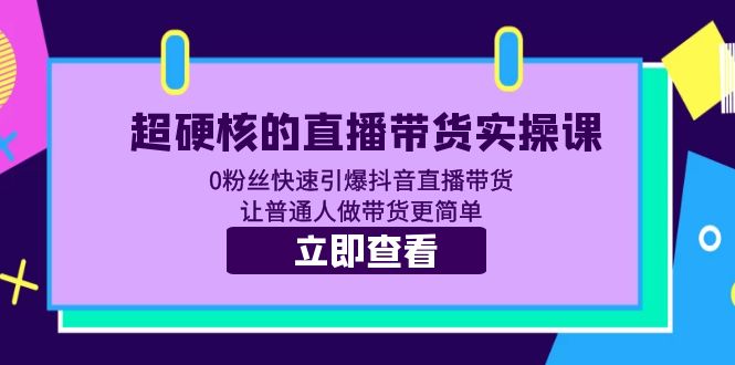 【副业项目5764期】超硬核的直播带货实操课 0粉丝快速引爆抖音直播带货 让普通人做带货更简单-副业帮