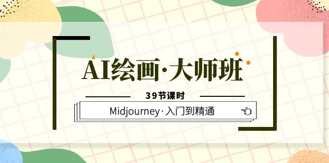 【副业项目6193期】AI绘画·大师班，Midjourney·入门到精通（39节课时）-副业帮