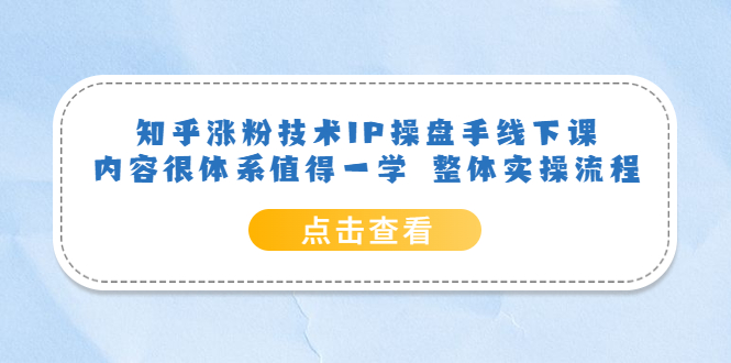 【副业项目6195期】知乎涨粉技术IP操盘手线下课，内容很体系值得一学 整体实操流程！-副业帮