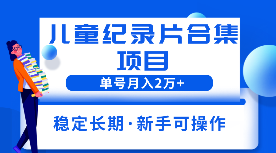 【副业项目6188期】2023儿童纪录片合集项目，单个账号轻松月入2w+-副业帮