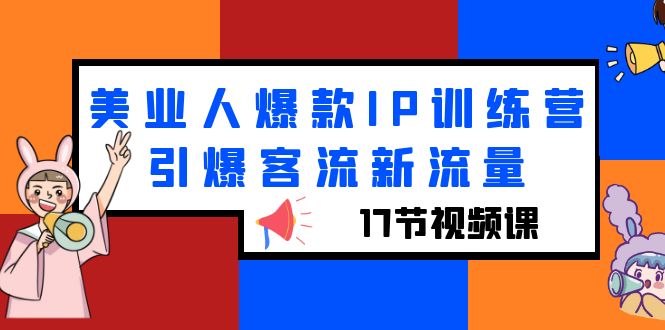 【副业项目6274期】美业人爆款IP训练营，引爆客流新流量（17节视频课）-副业帮