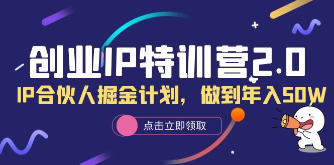 【副业项目6199期】创业IP特训营2.0，IP合伙人掘金计划，做到年入50W-副业帮