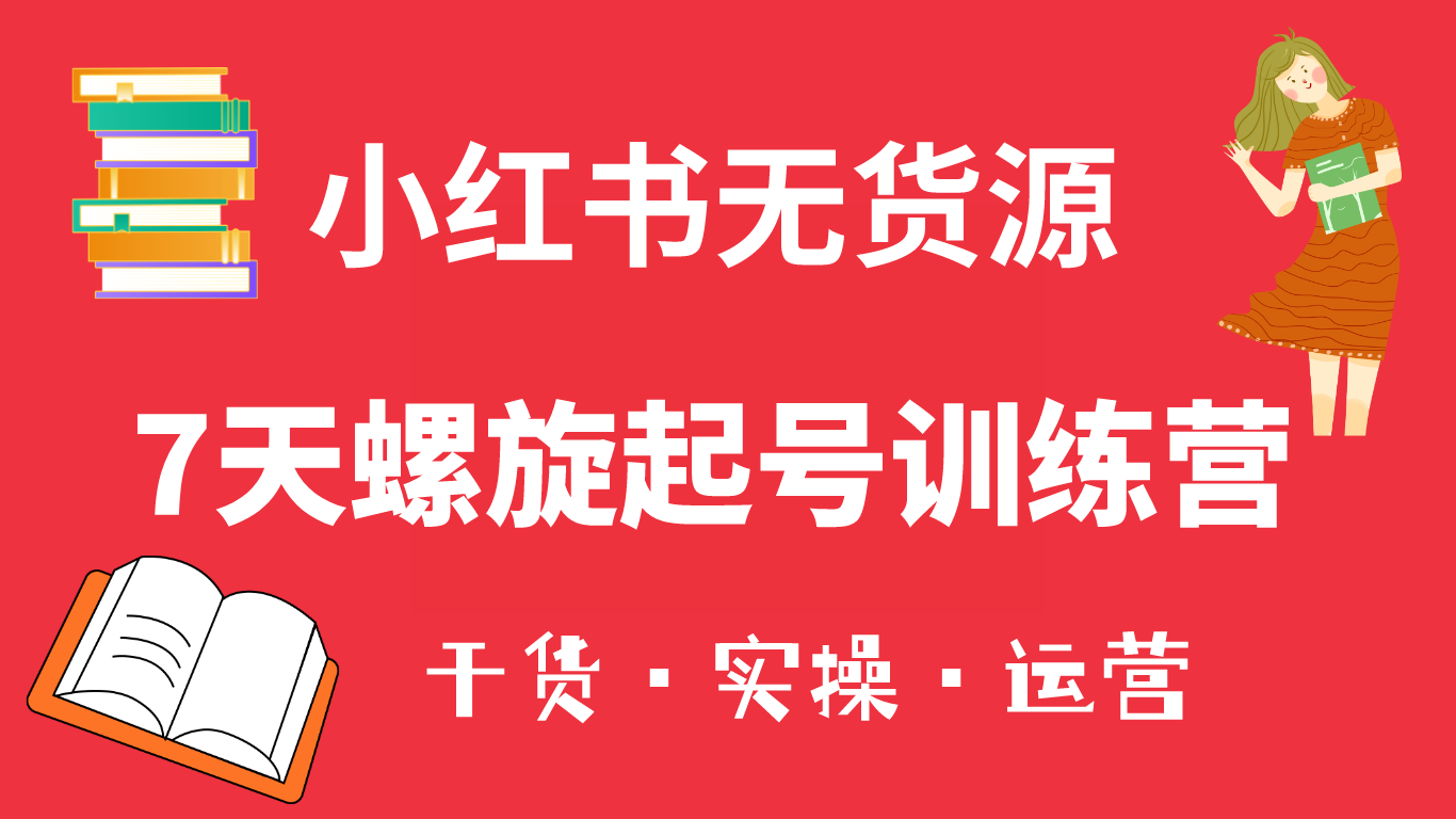 【副业项目6200期】小红书7天螺旋起号训练营，小白也能轻松起店（干货+实操+运营）-副业帮