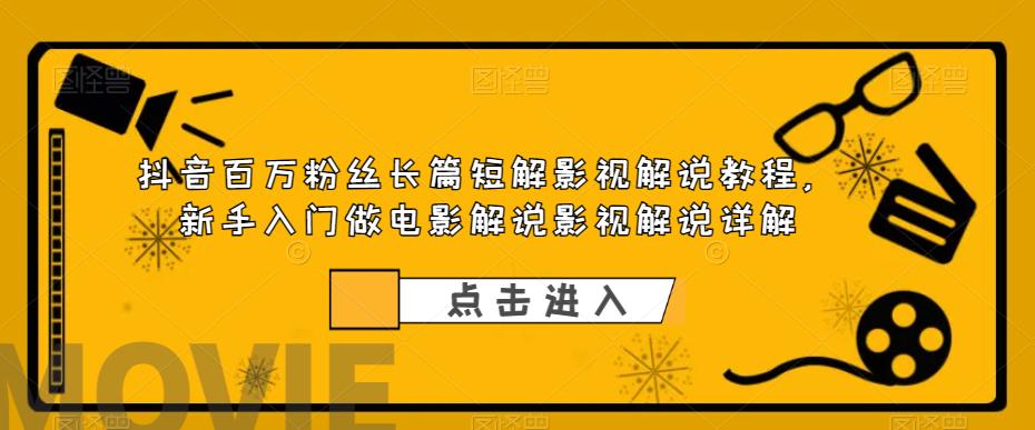 【副业项目6106期】抖音百万粉丝长篇短解影视解说教程，新手入门做电影解说影视解说详解-副业帮