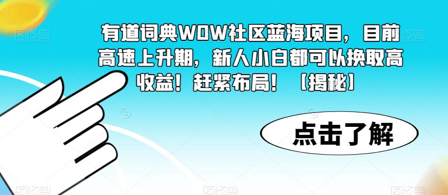 【副业项目6108期】有道词典WOW社区蓝海项目，目前高速上升期，新人小白都可以换取高收益！赶紧布局！【揭秘】-副业帮