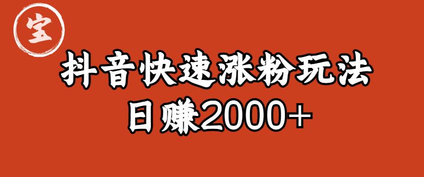 【副业项目6208期】宝哥私藏·抖音快速起号涨粉玩法（4天涨粉1千）（日赚2000+）【揭秘】-副业帮