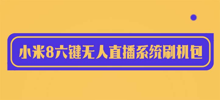 【副业项目6118期】2023最新小米8六键无人直播系统刷机包，含刷机教程 100%可用-副业帮