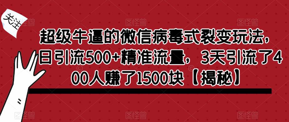 【副业项目6148期】超级牛逼的微信病毒式裂变玩法，日引流500+精准流量，3天引流了400人赚了1500块-副业帮