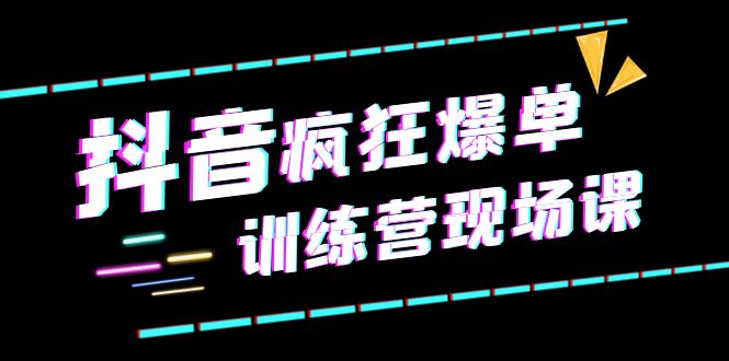 【副业项目6295期】抖音短视频疯狂-爆单训练营现场课（新）直播带货+实战案例-副业帮