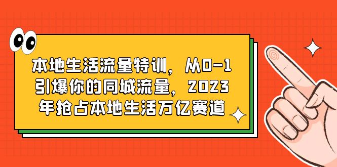 【副业项目6226期】本地生活流量特训，从0-1引爆你的同城流量，2023年抢占本地生活万亿赛道-副业帮