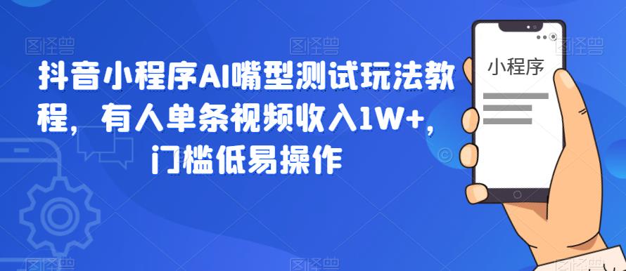 【副业项目6130期】抖音小程序AI嘴型测试玩法教程，有人单条视频收入1W+，门槛低易操作-副业帮