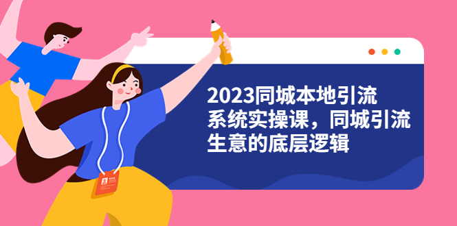 【副业项目6155期】2023同城本地引流系统实操课，同城引流生意的底层逻辑（31节视频课）-副业帮