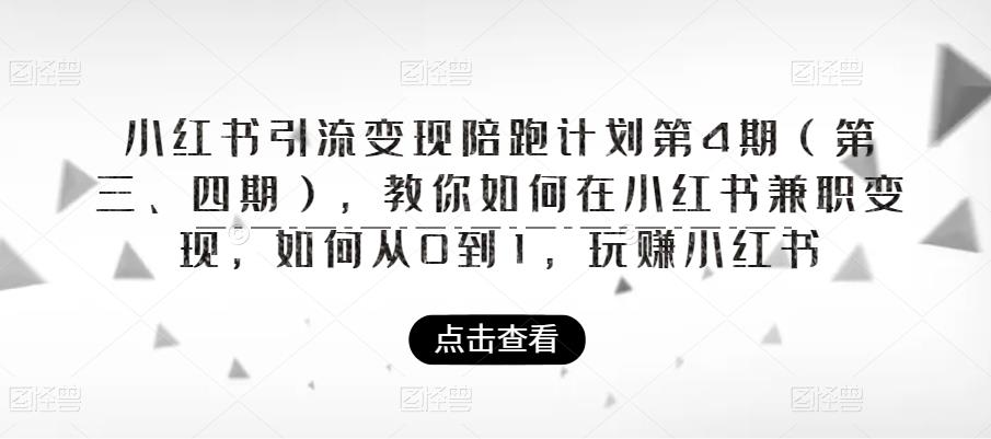 【副业项目6164期】小红书引流变现陪跑计划|第4期（第三、四期），教你如何在小红书兼职变现，如何从0到1，玩赚小红书-副业帮