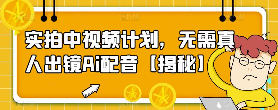 【副业项目6165期】实拍中视频计划，无需真人出镜Ai配音【揭秘】-副业帮