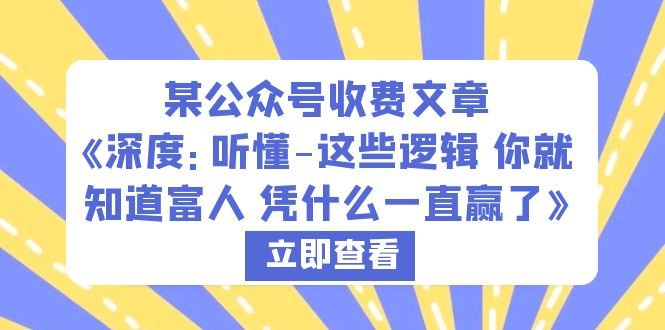 【副业项目6280期】某公众号收费文章《深度：听懂-这些逻辑 你就知道富人 凭什么一直赢了》-副业帮