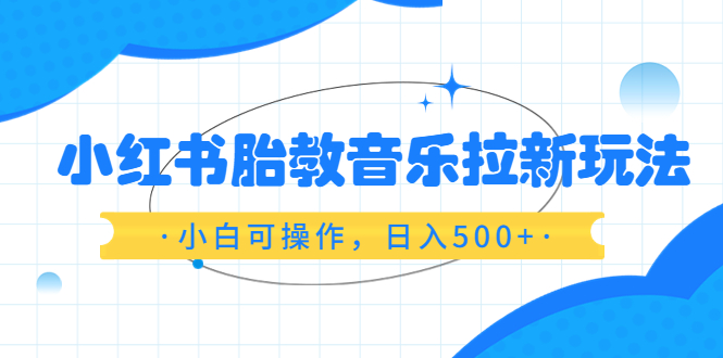 【副业项目6313期】小红书胎教音乐拉新玩法，小白可操作，日入500+（资料已打包）-副业帮