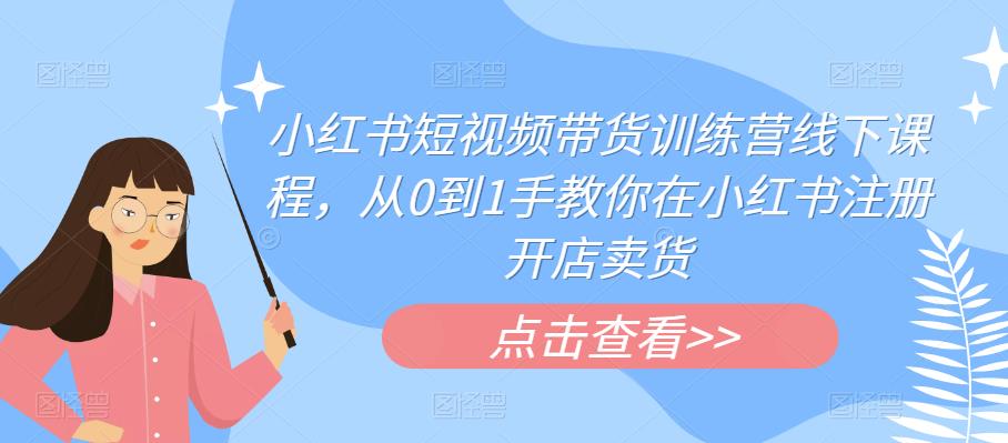 【副业项目6355期】小红书短视频带货训练营线下课程，从0到1手教你在小红书注册开店卖货-副业帮