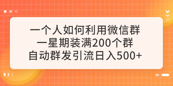 【副业项目6265期】一个人如何利用微信群自动群发引流，一星期装满200个群，日入500+-副业帮