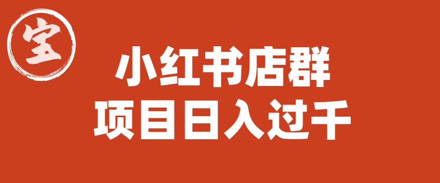 【副业项目6268期】宝哥小红书店群项目，日入过千（图文教程）【揭秘】-副业帮