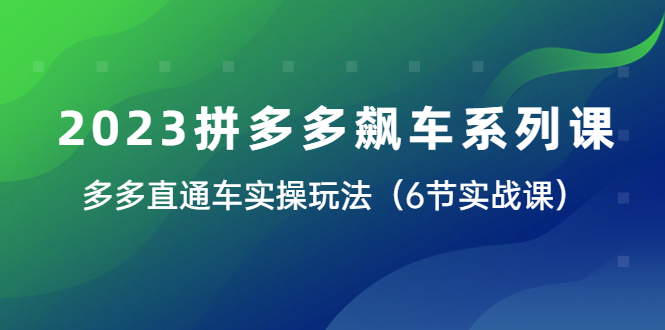 【副业项目6041期】2023拼多多飙车系列课，多多直通车实操玩法（6节实战课）-副业帮