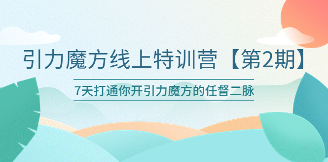 【副业项目6021期】引力魔方线上特训营【第二期】五月新课，7天打通你开引力魔方的任督二脉-副业帮