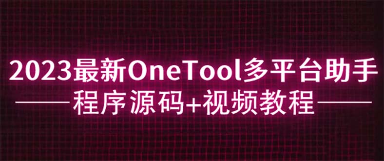 【副业项目6044期】2023最新OneTool多平台助手程序源码+视频教程-副业帮