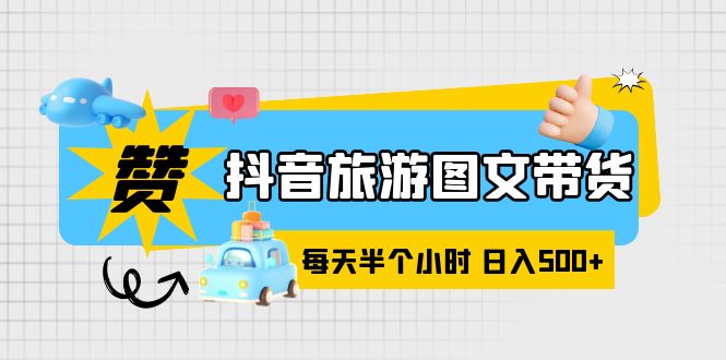 【副业项目6051期】抖音旅游图文带货，零门槛，操作简单，每天半个小时，日入500+-副业帮