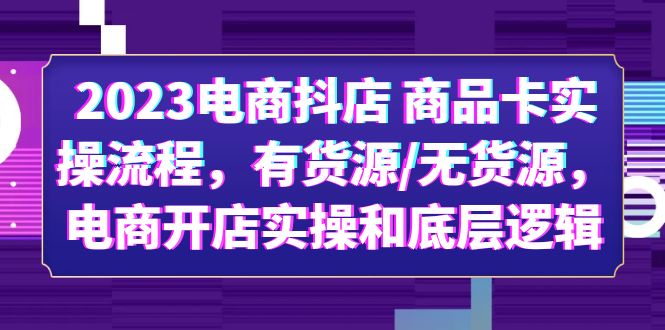 【副业项目6033期】2023电商抖店 商品卡实操流程，有货源/无货源，电商开店实操和底层逻辑-副业帮