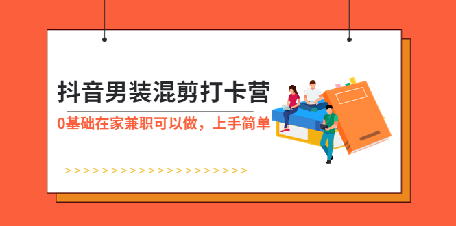 【副业项目6005期】抖音男装-混剪打卡营，0基础在家兼职可以做，上手简单-副业帮