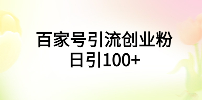 【副业项目6009期】百家号引流创业粉日引100+有手机电脑就可以操作-副业帮