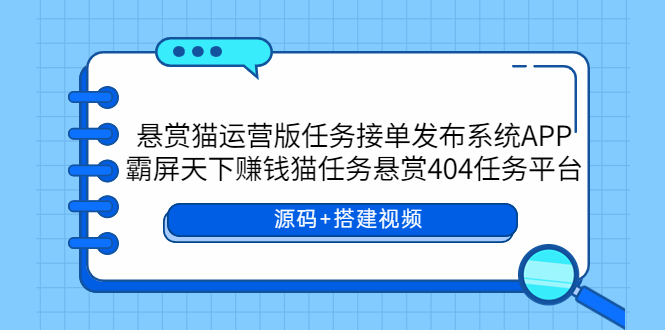 【副业项目6014期】悬赏猫运营版任务接单发布系统APP+霸屏天下赚钱猫任务悬赏404任务平台-副业帮