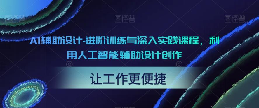 【副业项目6081期】AI辅助设计-进阶训练与深入实践课程，利用人工智能辅助设计创作-副业帮