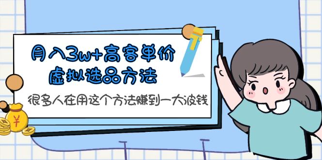 【副业项目6132期】月入3w+高客单价虚拟选品方法，很多人在用这个方法赚到一大波钱-副业帮