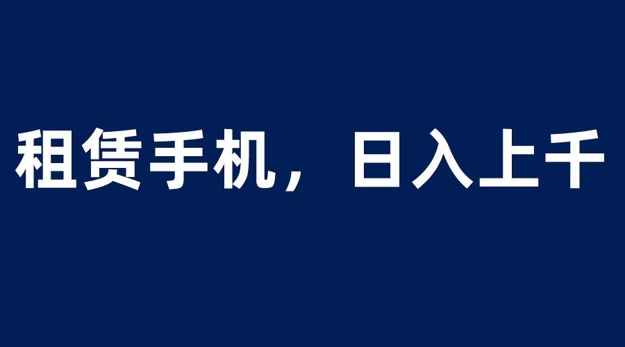 【副业项目6139期】租赁手机蓝海项目，轻松到日入上千，小白0成本直接上手-副业帮