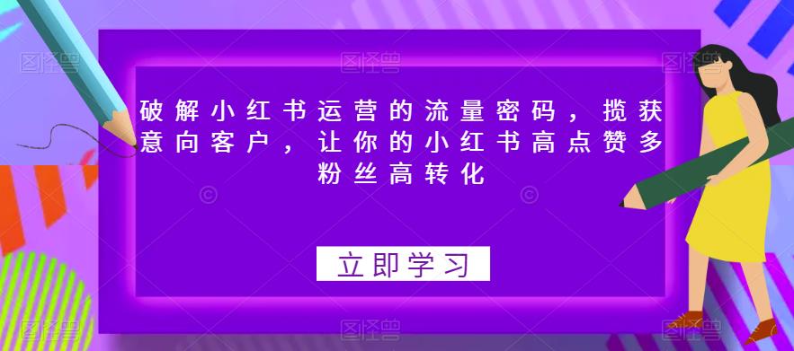 【副业项目6608期】破解小红书运营的流量密码，揽获意向客户，让你的小红书高点赞多粉丝高转化-副业帮